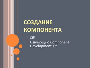 СОЗДАНИЕ   КОМПОНЕНТА JSF C  помощью  Component Development Kit 