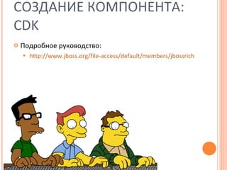 СОЗДАНИЕ КОМПОНЕНТА:  CDK Подробное руководство: http://www.jboss.org/file-access/default/members/jbossrichfaces/freezone/docs/cdkguide/en/pdf/CDK_Developer_Guide.pdf 