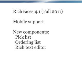 RichFaces 4.1 (Fall 2011)

Mobile support

New components:
 Pick list
 Ordering list
 Rich text editor
 