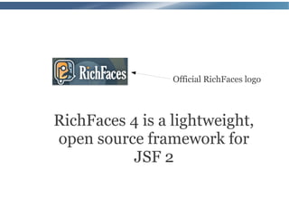 Official RichFaces logo



RichFaces 4 is a lightweight,
open source framework for
          JSF 2
 