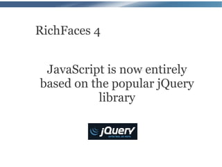 RichFaces 4


 JavaScript is now entirely
based on the popular jQuery
          library
 