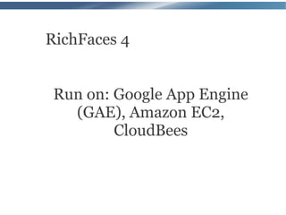 RichFaces 4


 Run on: Google App Engine
   (GAE), Amazon EC2,
         CloudBees
 