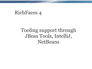 RichFaces 4


  Tooling support through
   JBoss Tools, IntelliJ,
         NetBeans
 