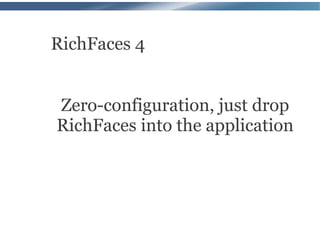 RichFaces 4


Zero-configuration, just drop
RichFaces into the application
 
