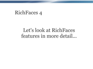 RichFaces 4


   Let's look at RichFaces
  features in more detail...
 