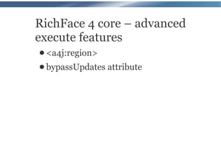 RichFace 4 core – advanced
execute features
● <a4j:region>
● bypassUpdates   attribute
 