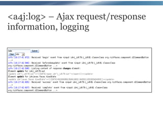 <a4j:log> – Ajax request/response
information, logging
 
