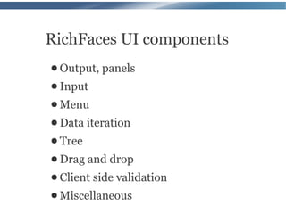 RichFaces UI components
● Output, panels
● Input
● Menu
● Data iteration
● Tree
● Drag   and drop
● Client   side validation
● Miscellaneous
 