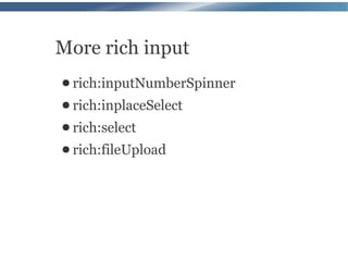 More rich input
● rich:inputNumberSpinner
● rich:inplaceSelect
● rich:select
● rich:fileUpload
 