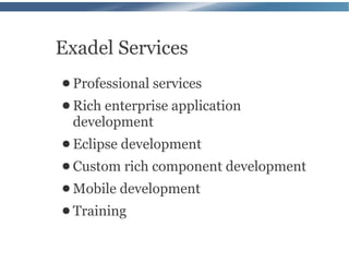 Exadel Services
● Professional services
● Rich enterprise application
 development
● Eclipse development
● Custom rich   component development
● Mobile   development
● Training
 
