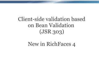 Client-side validation based
    on Bean Validation
         (JSR 303)

    New in RichFaces 4
 