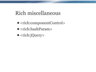 Rich miscellaneous
● <rich:componentControl>
● <rich:hashParam>
● <rich:jQuery>
 