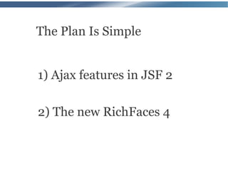 The Plan Is Simple


1) Ajax features in JSF 2

2) The new RichFaces 4
 