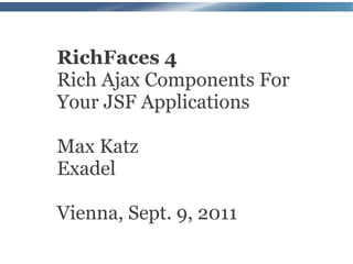 RichFaces 4
Rich Ajax Components For
Your JSF Applications

Max Katz
Exadel

Vienna, Sept. 9, 2011
 