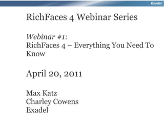 Exadel



RichFaces 4 Webinar Series

Webinar #1:
RichFaces 4 – Everything You Need To
Know

April 20, 2011

Max Katz
Charley Cowens
Exadel
 