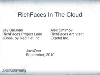 RichFaces In The Cloud

Jay Balunas              Alex Smirnov
RichFaces Project Lead   RichFaces Architect
JBoss, by Red Hat Inc.   Exadel Inc.


            JavaOne
            September, 2010
 