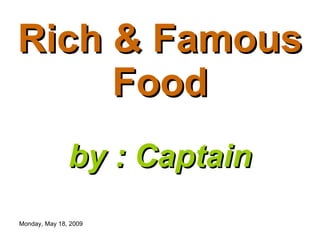 Rich & Famous Food by : Captain 