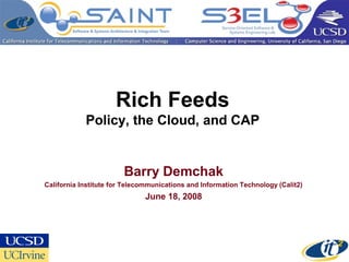 Rich Feeds
Policy, the Cloud, and CAP
Barry Demchak
California Institute for Telecommunications and Information Technology (Calit2)
June 18, 2008
 