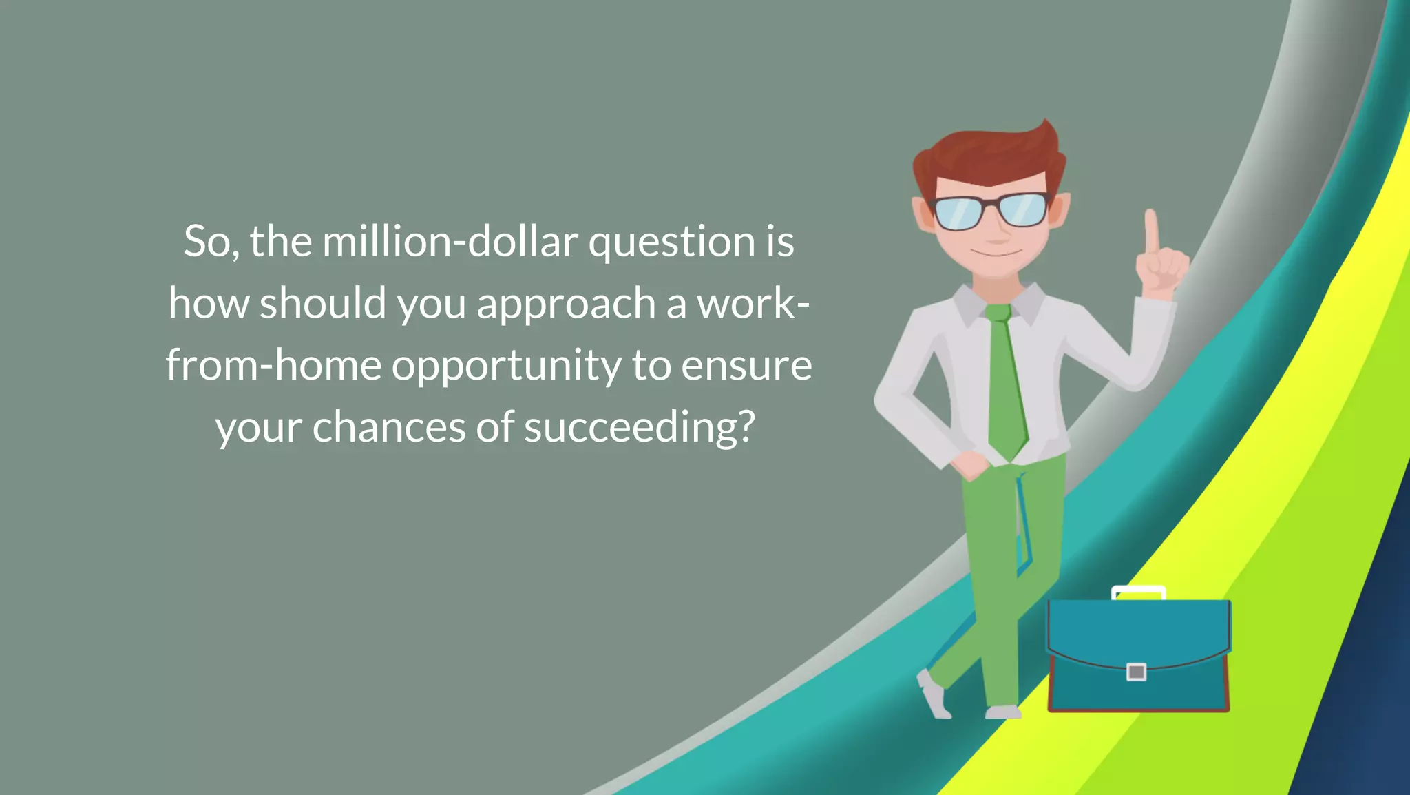 So, the million-dollar question is
how should you approach a work-
from-home opportunity to ensure
your chances of succeeding? 
 