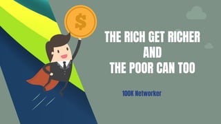 THE RICH GET RICHER
AND
THE POOR CAN TOO
100K Networker
 