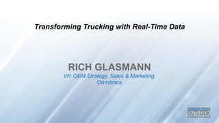 RICH GLASMANN
VP, OEM Strategy, Sales & Marketing,
Omnitracs
Transforming Trucking with Real-Time Data
 