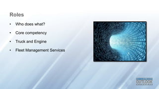 Roles
? Who does what?
? Core competency
? Truck and Engine
? Fleet Management Services
 