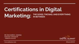 Certifications in Digital
Marketing:
#StukentDS18
DR. RICHARD C. HANNA
ASSISTANT PROFESSOR
– BABSON COLLEGE
rhanna@babson.edu
THE GOOD, THE BAD, AND EVERYTHING
IN BETWEEN
 