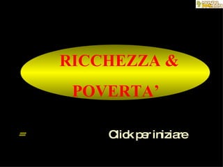 RICCHEZZA & POVERTA’  Click per iniziare 