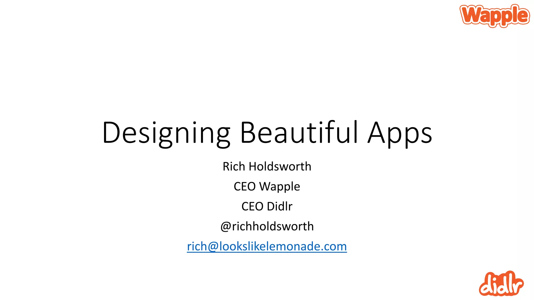 Designing Beautiful Apps
Rich Holdsworth
CEO Wapple
CEO Didlr
@richholdsworth
rich@lookslikelemonade.com
 