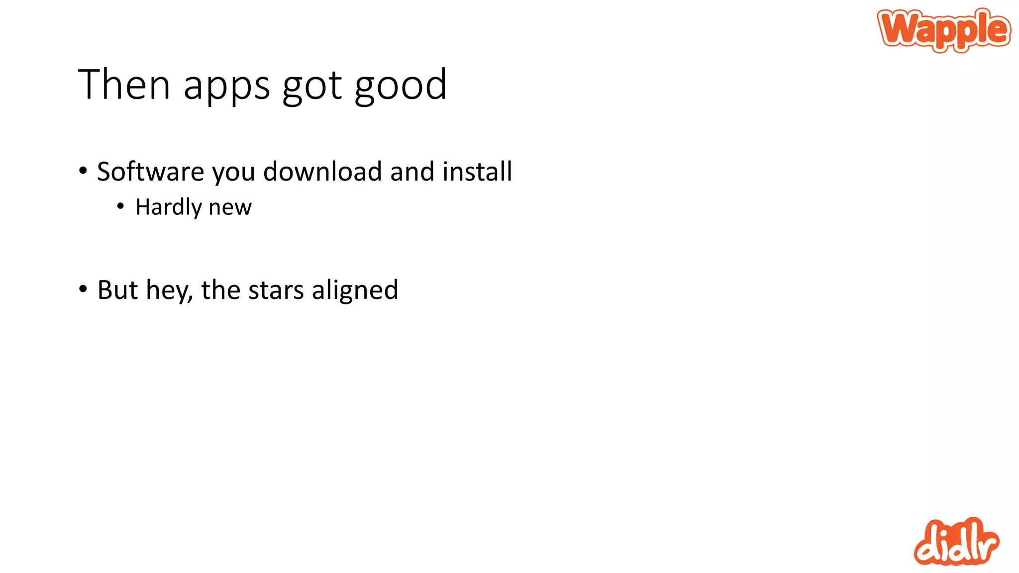Then apps got good
• Software you download and install
• Hardly new
• But hey, the stars aligned
 