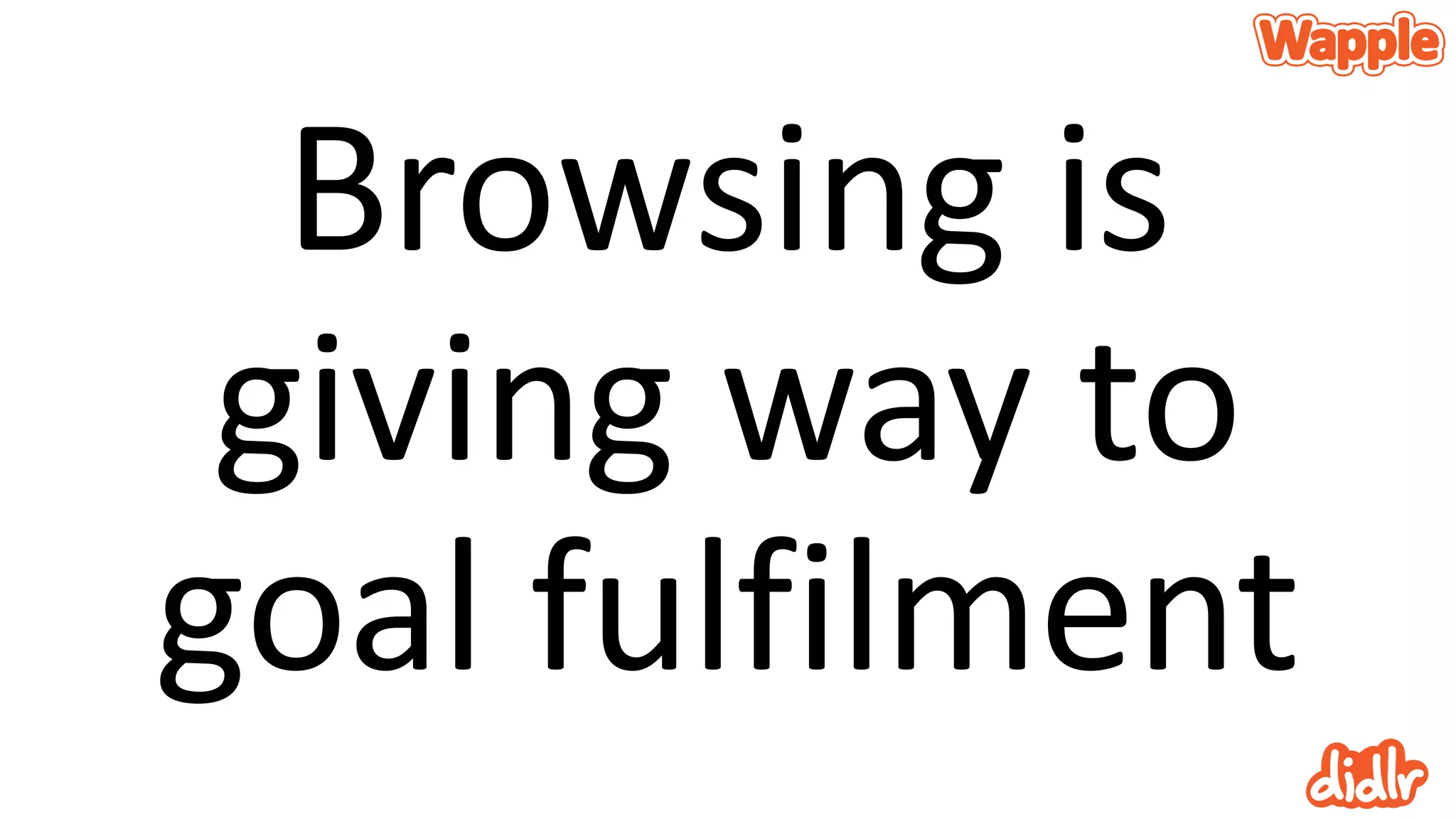 Browsing is
giving way to
goal fulfilment
 