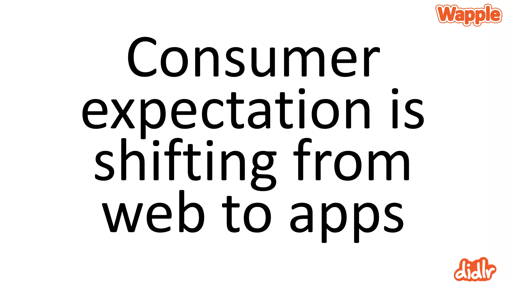 Consumer
expectation is
shifting from
web to apps
 