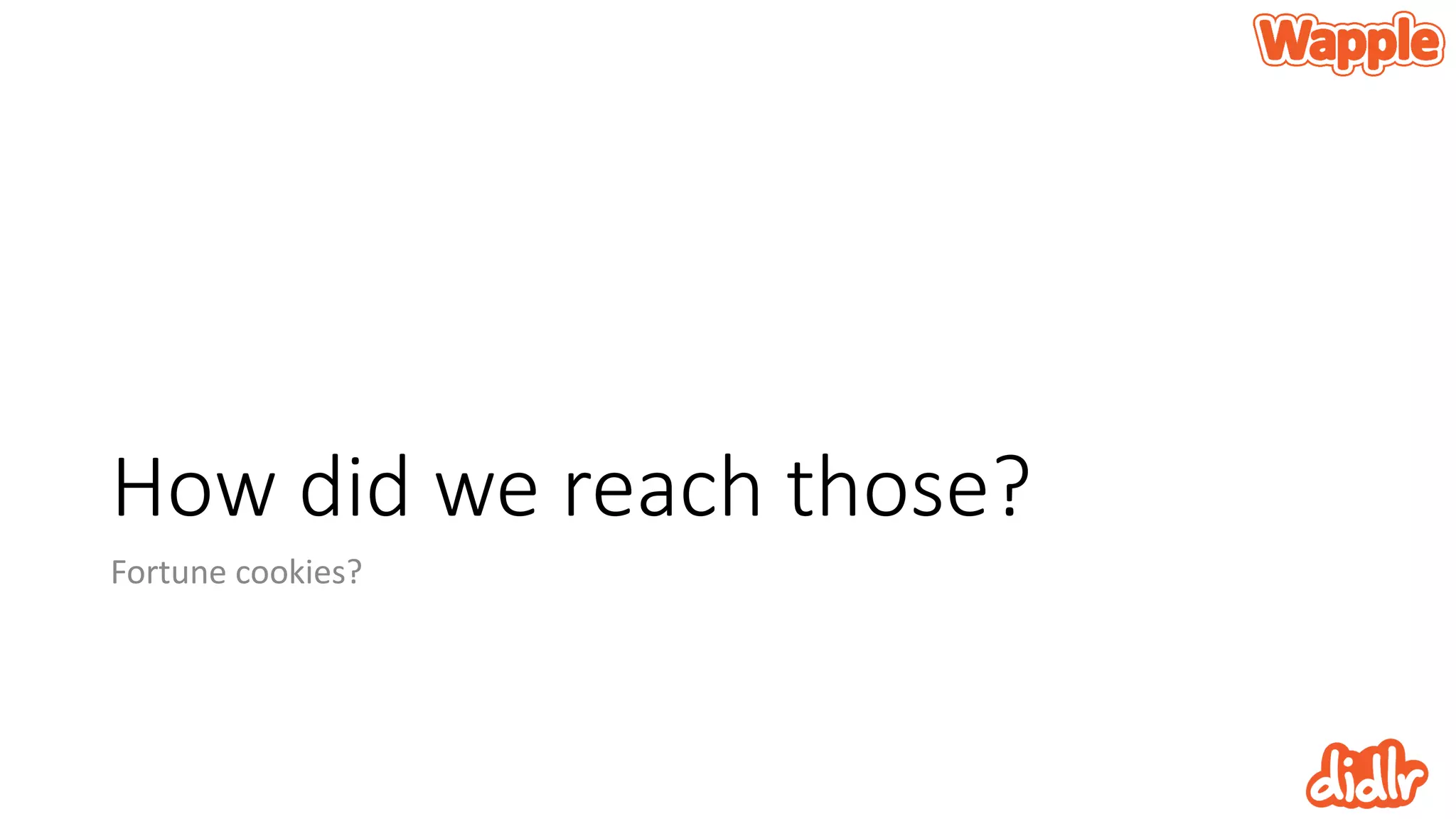 How did we reach those?
Fortune cookies?
 