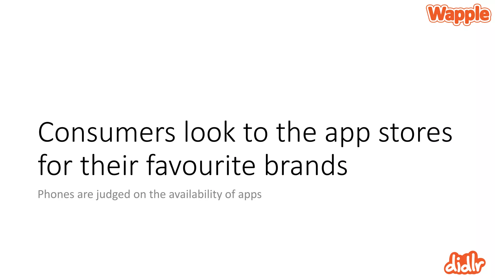 Consumers look to the app stores
for their favourite brands
Phones are judged on the availability of apps
 