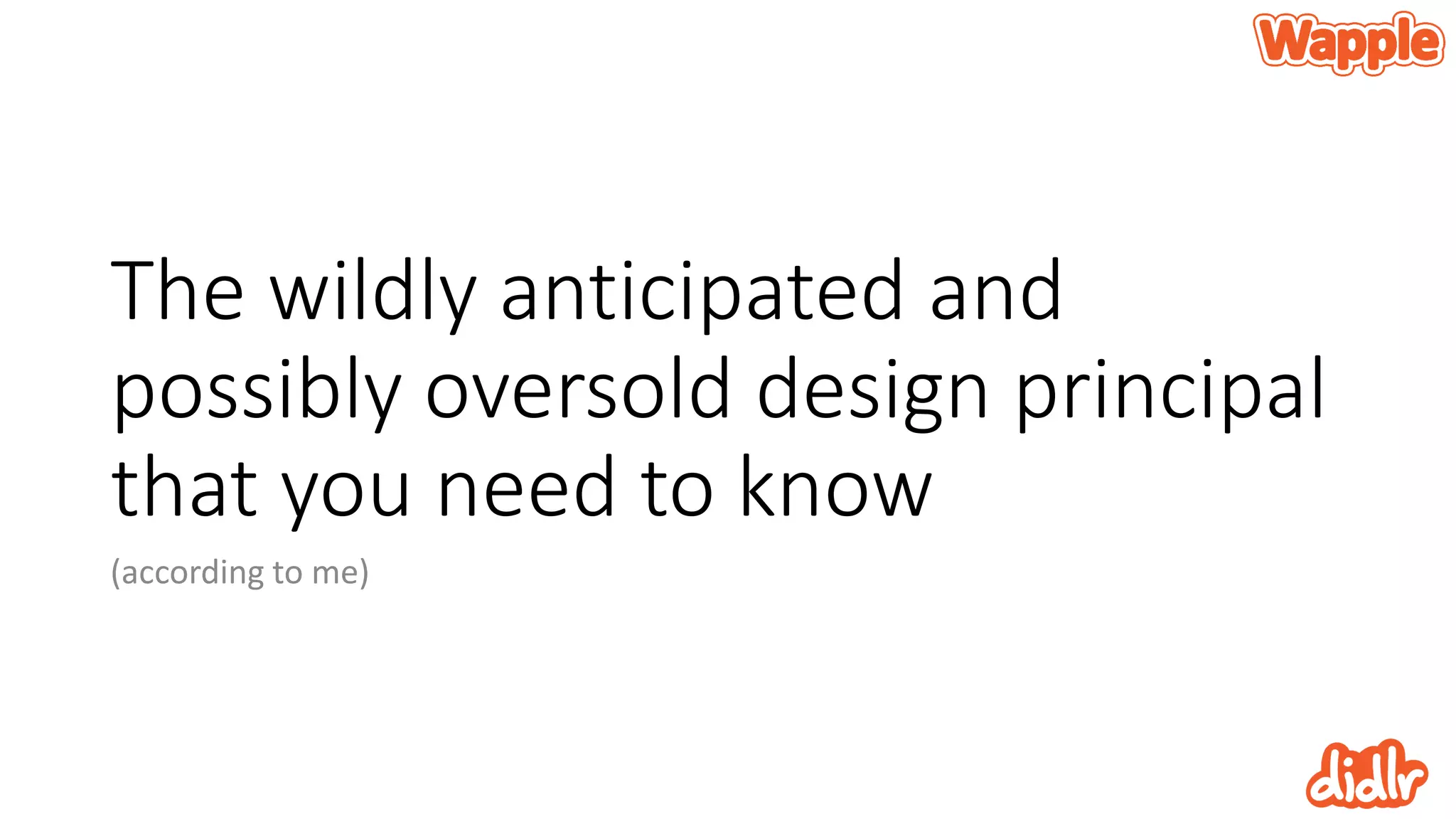 The wildly anticipated and
possibly oversold design principal
that you need to know
(according to me)
 