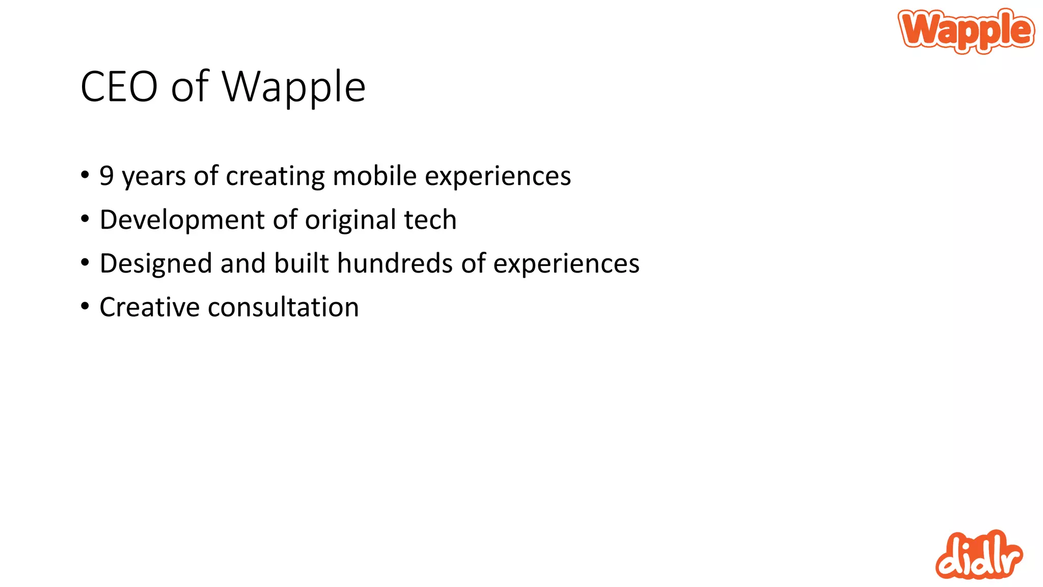 CEO of Wapple
• 9 years of creating mobile experiences
• Development of original tech
• Designed and built hundreds of experiences
• Creative consultation
 