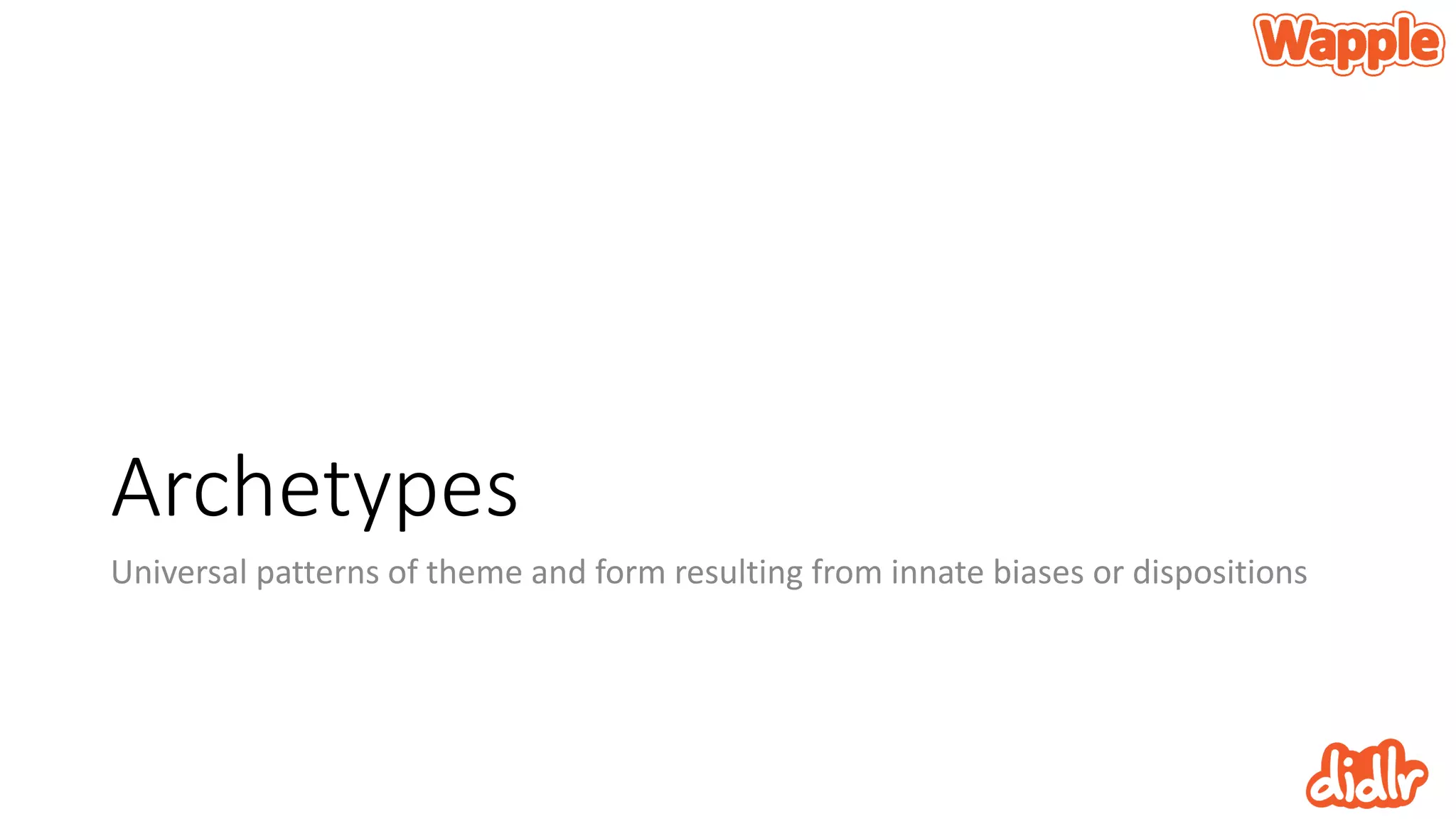 Archetypes
Universal patterns of theme and form resulting from innate biases or dispositions
 