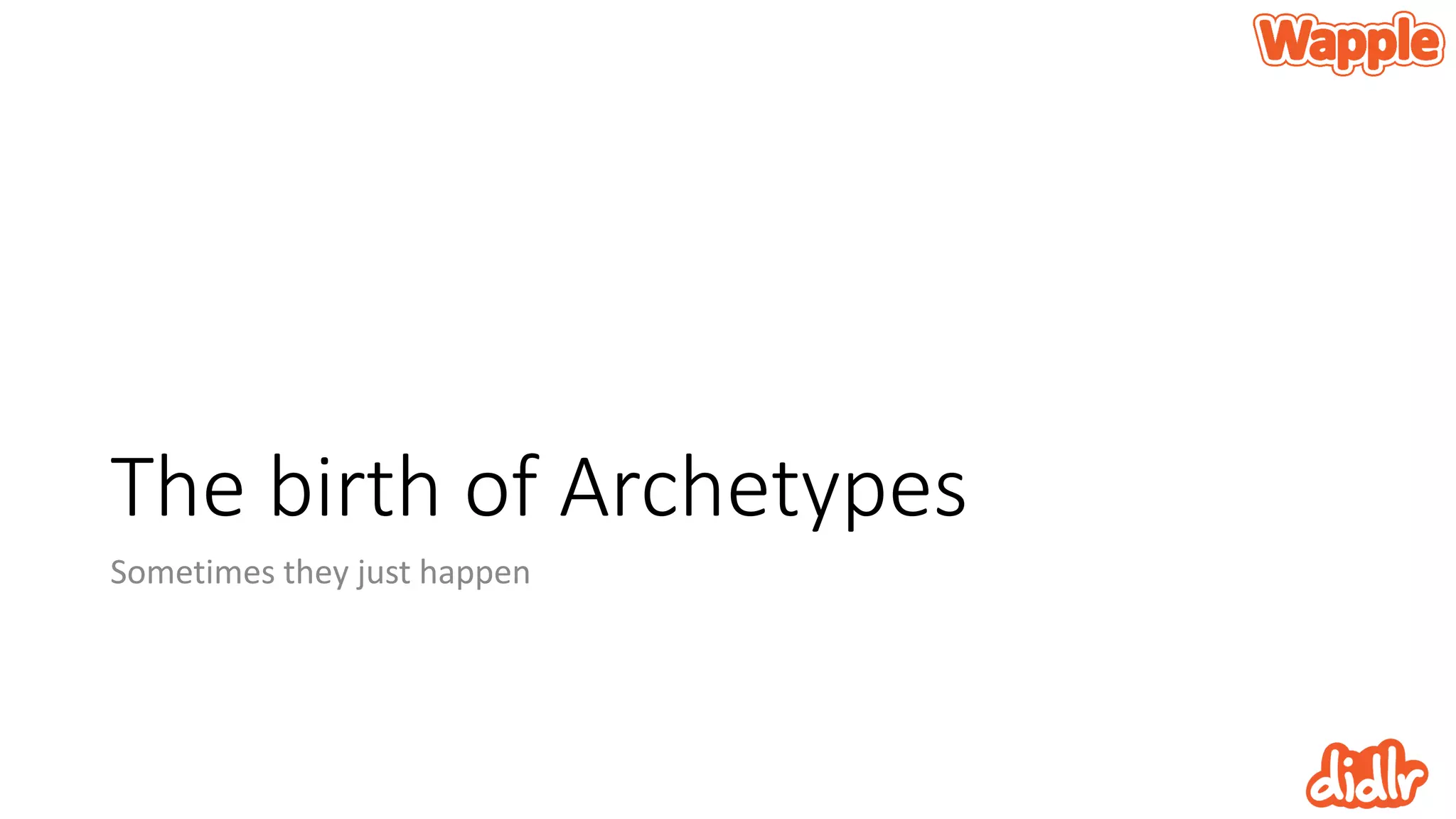 The birth of Archetypes
Sometimes they just happen
 