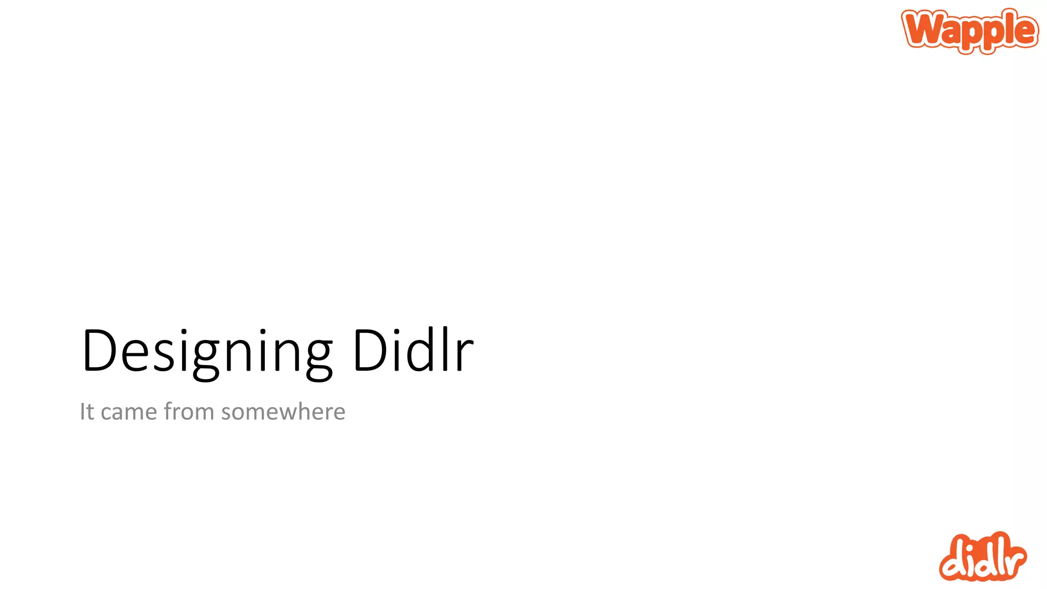 Designing Didlr
It came from somewhere
 