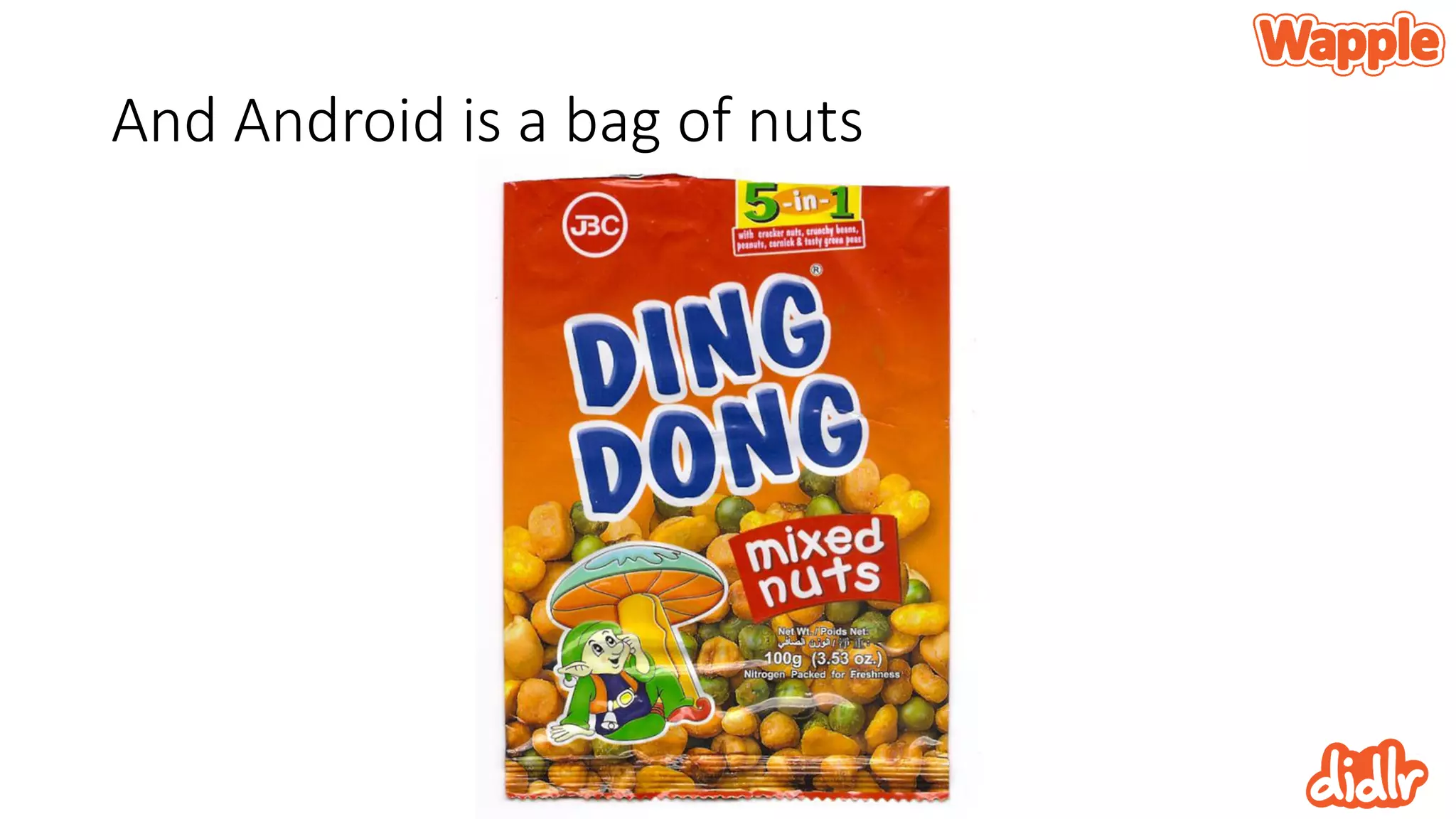 And Android is a bag of nuts
 