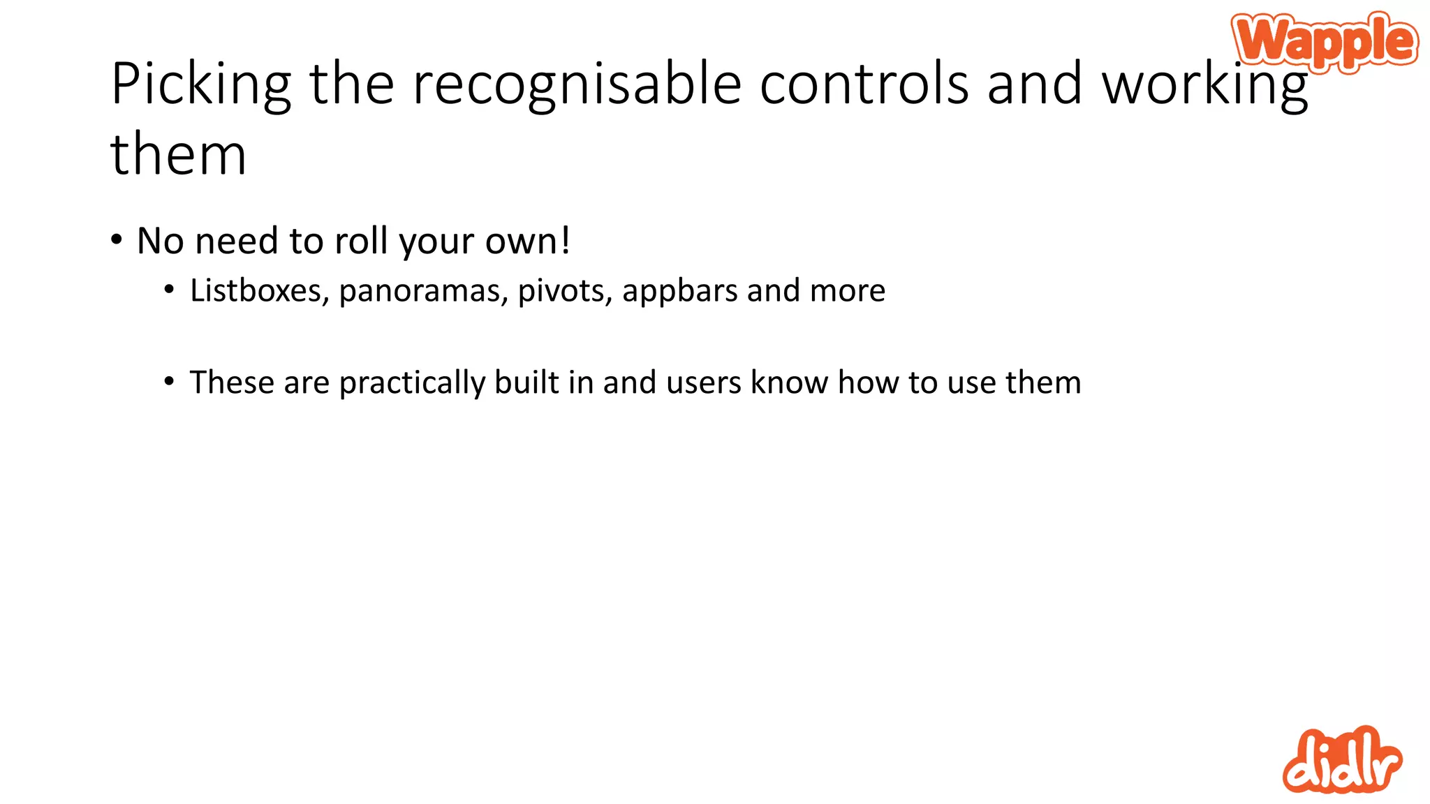 Picking the recognisable controls and working
them
• No need to roll your own!
• Listboxes, panoramas, pivots, appbars and more
• These are practically built in and users know how to use them
 