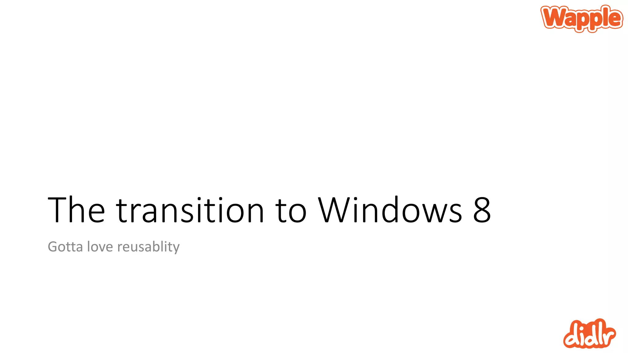The transition to Windows 8
Gotta love reusablity
 