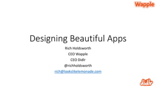 Designing Beautiful Apps
Rich Holdsworth
CEO Wapple
CEO Didlr
@richholdsworth
rich@lookslikelemonade.com
 