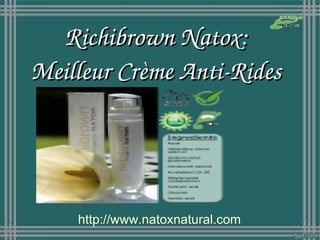 Richibrown Natox:
Meilleur Crème Anti­Rides




    http://www.natoxnatural.com
 