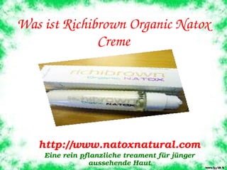 Was ist Richibrown Organic Natox 
              Creme
             



    http://www.natoxnatural.com
     Eine rein pflanzliche treament für jünger 
                 aussehende Haut
 