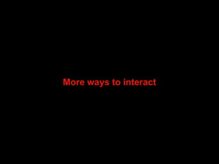 More ways to interact 