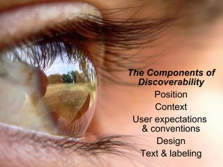 The Components of Discoverability Position Context User expectations  & conventions Design Text & labeling 
