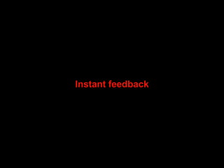 Instant feedback 