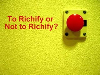 To Richify or  Not to Richify? 