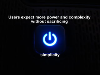 Users expect more power and complexity  without sacrificing  simplicity 